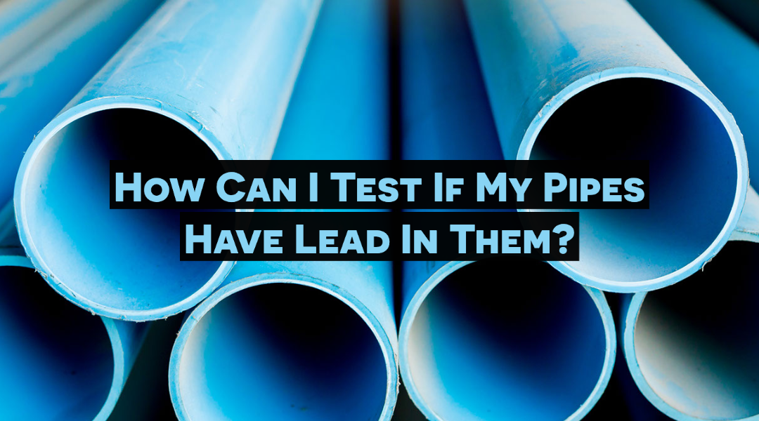 How Can I Test If My Pipes Have Lead In Them? 