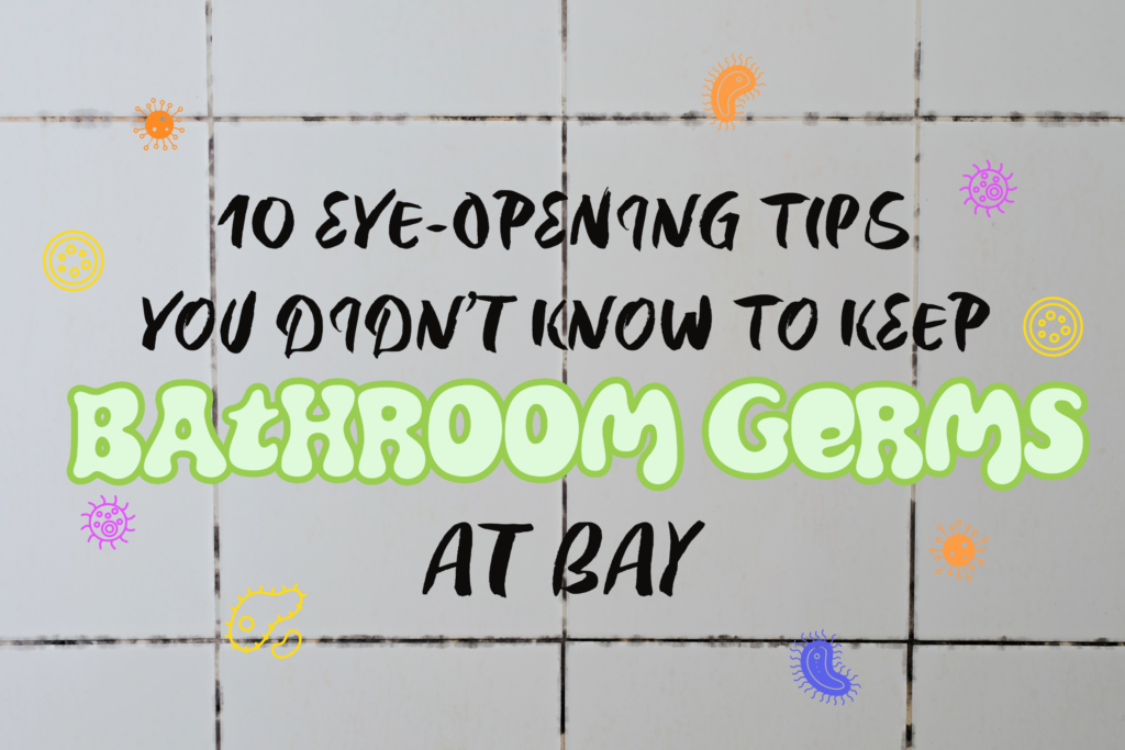 10 EYEOPENING TIPS YOU DIDN’T KNOW TO KEEP BATHROOM GERMS AT BAY